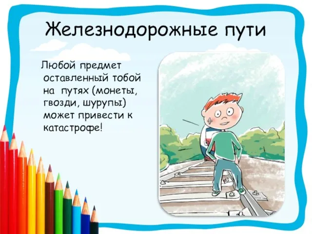 Железнодорожные пути Любой предмет оставленный тобой на путях (монеты, гвозди, шурупы) может привести к катастрофе!