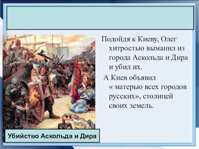 Подойдя к Киеву, Олег хитростью выманил из города Аскольда и Дира