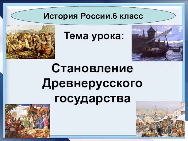 Тема урока: Становление Древнерусского государства История России.6 класс