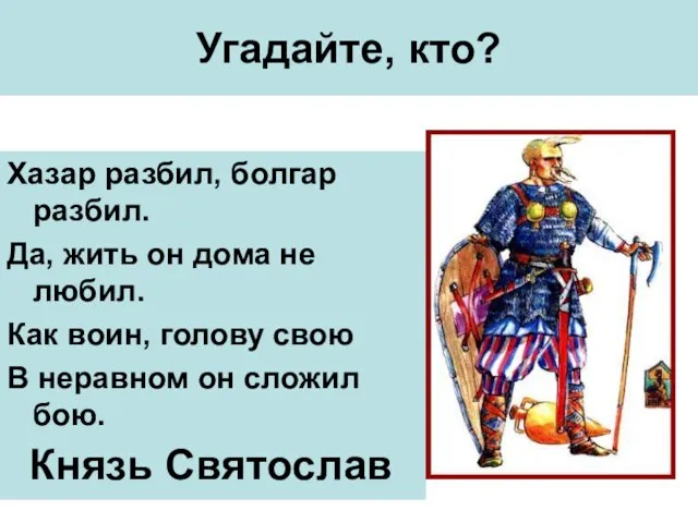 Угадайте, кто? Хазар разбил, болгар разбил. Да, жить он дома не