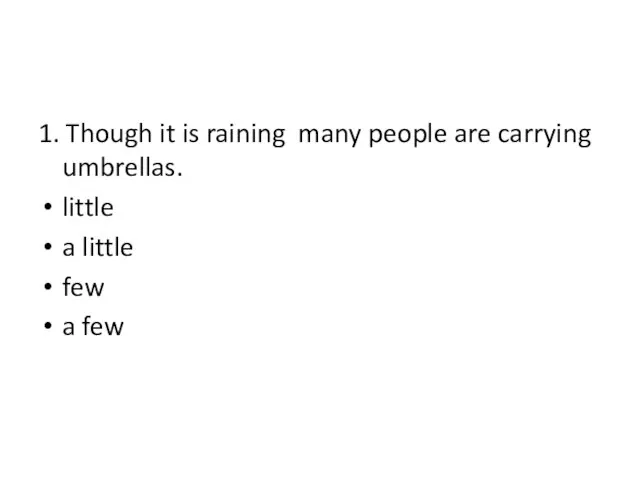 1. Though it is raining many people are carrying umbrellas. little a little few a few