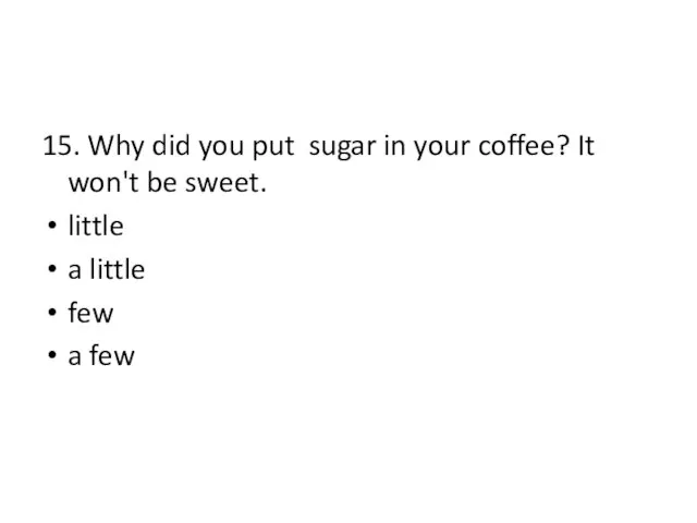 15. Why did you put sugar in your coffee? It won't