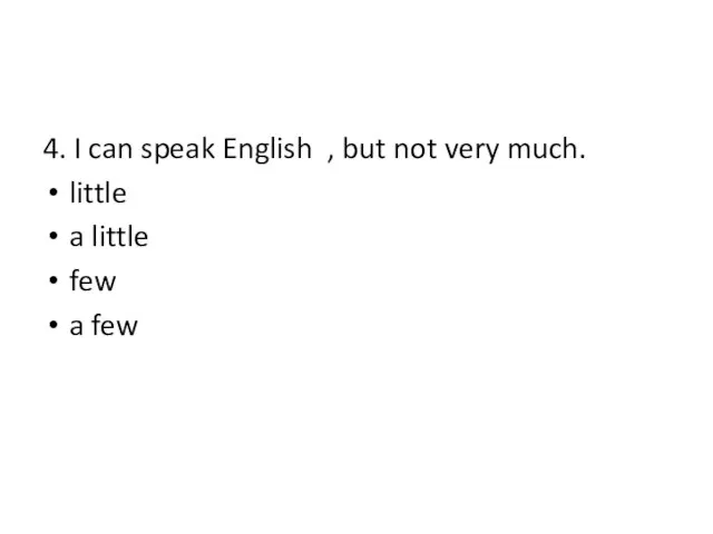 4. I can speak English , but not very much. little a little few a few