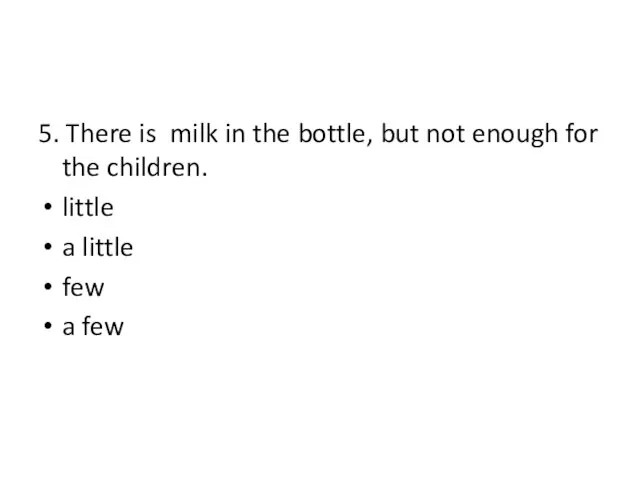 5. There is milk in the bottle, but not enough for