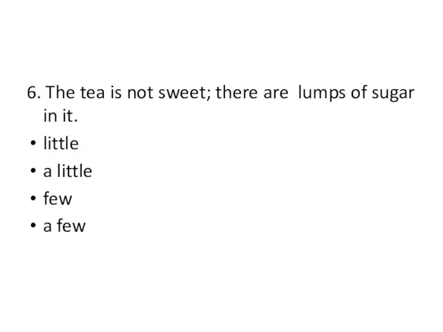 6. The tea is not sweet; there are lumps of sugar