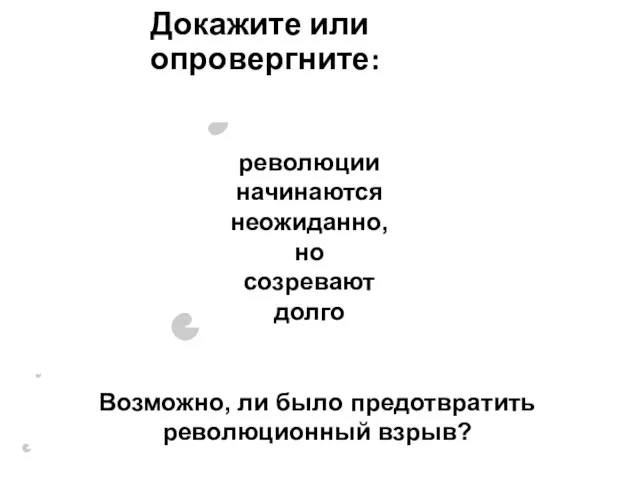 Докажите или опровергните: революции начинаются неожиданно, но созревают долго Возможно, ли было предотвратить революционный взрыв?