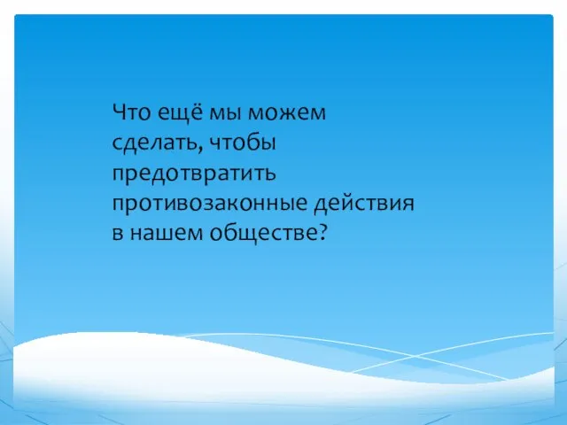 Что ещё мы можем сделать, чтобы предотвратить противозаконные действия в нашем обществе?