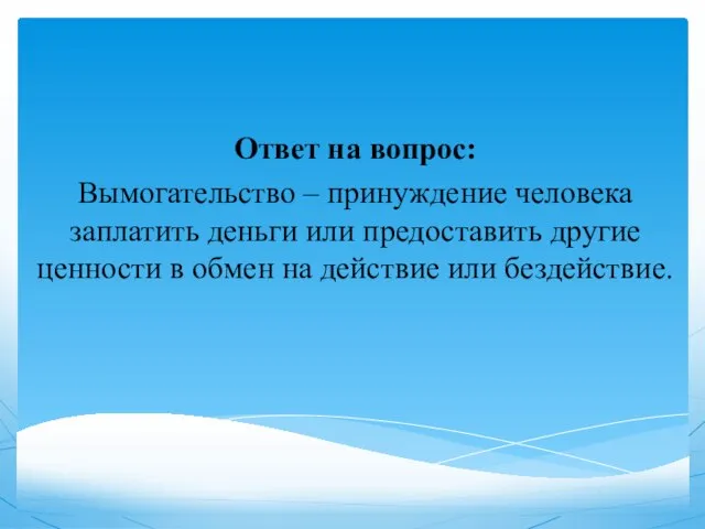 Ответ на вопрос: Вымогательство – принуждение человека заплатить деньги или предоставить