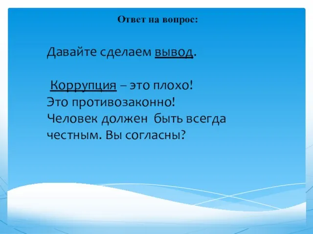 Ответ на вопрос: Давайте сделаем вывод. Коррупция – это плохо! Это