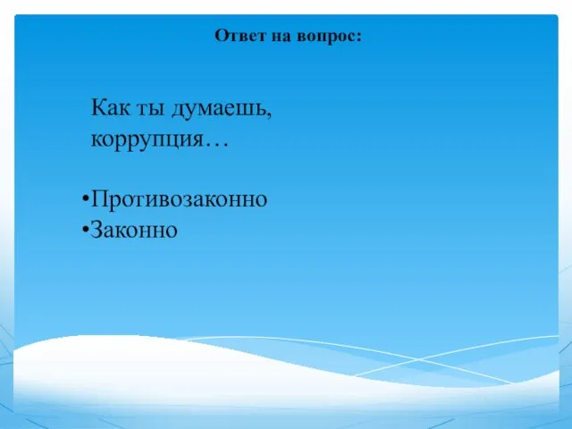 Ответ на вопрос: Как ты думаешь, коррупция… Противозаконно Законно