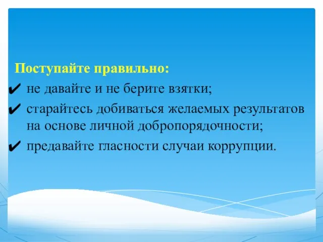 Поступайте правильно: не давайте и не берите взятки; старайтесь добиваться желаемых