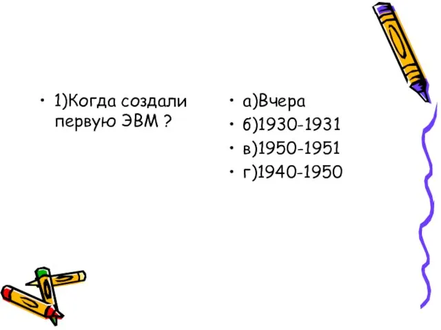 1)Когда создали первую ЭВМ ? a)Вчера б)1930-1931 в)1950-1951 г)1940-1950