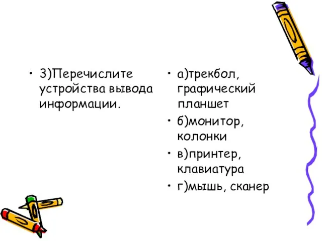 3)Перечислите устройства вывода информации. а)трекбол, графический планшет б)монитор, колонки в)принтер, клавиатура г)мышь, сканер