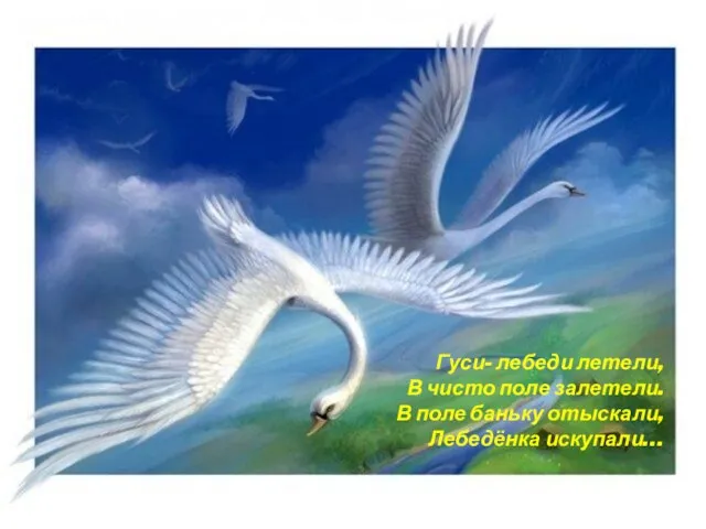 Гуси- лебеди летели, В чисто поле залетели. В поле баньку отыскали, Лебедёнка искупали…