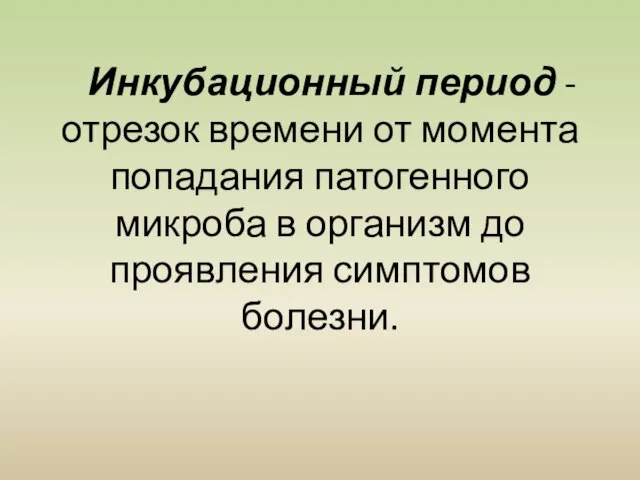 Инкубационный период - отрезок времени от момента попадания патогенного микроба в организм до проявления симптомов болезни.