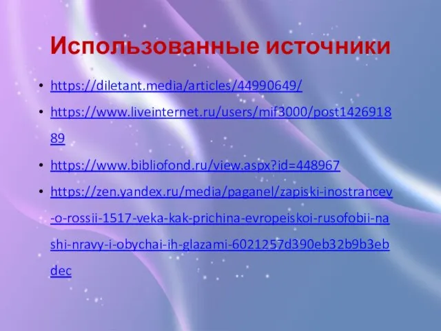 Использованные источники https://diletant.media/articles/44990649/ https://www.liveinternet.ru/users/mif3000/post142691889 https://www.bibliofond.ru/view.aspx?id=448967 https://zen.yandex.ru/media/paganel/zapiski-inostrancev-o-rossii-1517-veka-kak-prichina-evropeiskoi-rusofobii-nashi-nravy-i-obychai-ih-glazami-6021257d390eb32b9b3ebdec