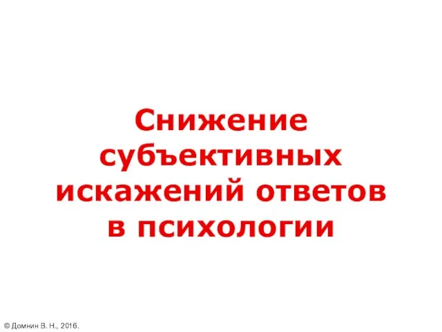 Снижение субъективных искажений ответов в психологии © Домнин В. Н., 2016.