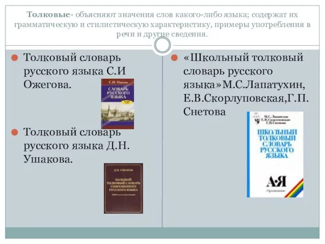 Толковые- объясняют значения слов какого-либо языка; содержат их грамматическую и стилистическую