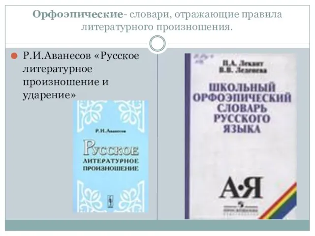 Орфоэпические- словари, отражающие правила литературного произношения. Р.И.Аванесов «Русское литературное произношение и ударение»