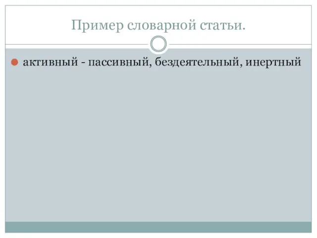 Пример словарной статьи. активный - пассивный, бездеятельный, инертный