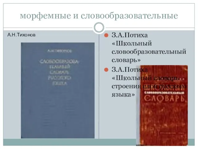 морфемные и словообразовательные З.А.Потиха «Школьный словообразовательный словарь» З.А.Потиха «Школьный словарь строения слов русского языка» А.Н.Тихонов