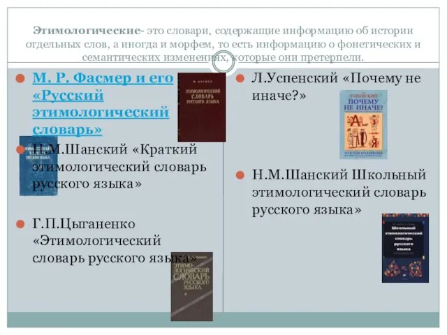 Этимологические- это словари, содержащие информацию об истории отдельных слов, а иногда