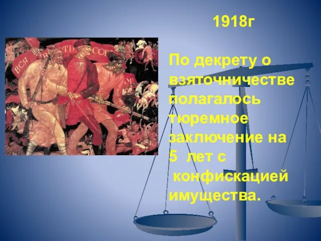 1918г По декрету о взяточничестве полагалось тюремное заключение на 5 лет с конфискацией имущества.