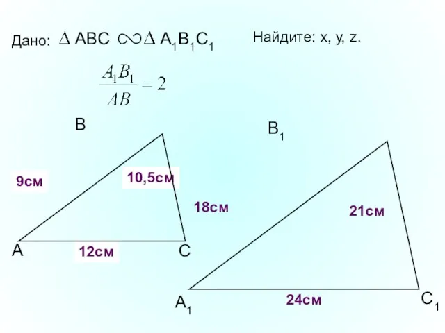 А В С С1 В1 А1 Дано: 18см 21см 24см Найдите: