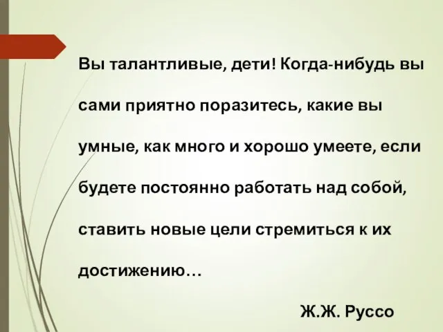 Вы талантливые, дети! Когда-нибудь вы сами приятно поразитесь, какие вы умные,