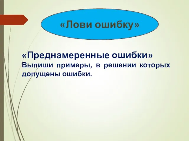 «Лови ошибку» «Преднамеренные ошибки» Выпиши примеры, в решении которых допущены ошибки.