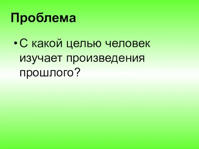 Проблема С какой целью человек изучает произведения прошлого?