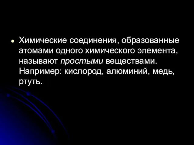 Химические соединения, образованные атомами одного химического элемента, называют простыми веществами. Например: кислород, алюминий, медь, ртуть.