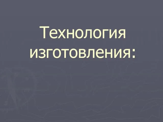 Технология изготовления: