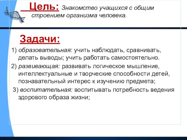 Цель: Знакомство учащихся с общим строением организма человека. Задачи: 1) образовательная: