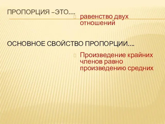 ПРОПОРЦИЯ –ЭТО…. ОСНОВНОЕ СВОЙСТВО ПРОПОРЦИИ…. равенство двух отношений Произведение крайних членов равно произведению средних