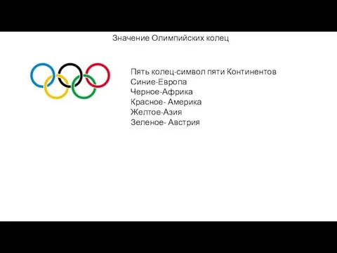 Значение Олимпийских колец Пять колец-символ пяти Континентов Синие-Европа Черное-Африка Красное- Америка Желтое-Азия Зеленое- Австрия