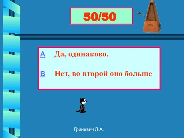 Гриневич Л.А. 50/50 А Да, одинаково. В Нет, во второй оно больше.