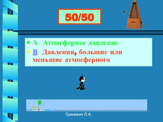 Гриневич Л.А. 50/50 А Атмосферное давление В Давления, большие или меньшие атмосферного