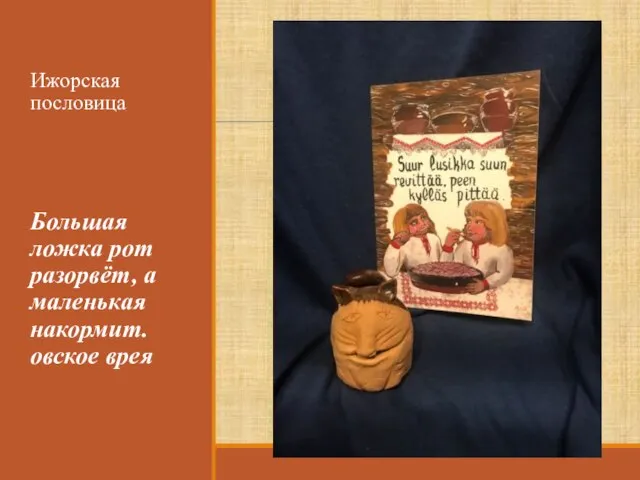 Ижорская пословица Большая ложка рот разорвёт, а маленькая накормит.овское врея