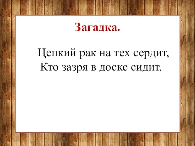 Загадка. Цепкий рак на тех сердит, Кто зазря в доске сидит.