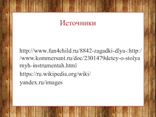 Источники http://www.fun4child.ru/8842-zagadki-dlya-:http://www.kommersant.ru/doc/2301479detey-o-stolyarnyh-instrumentah.html https://ru.wikipedia.org/wiki/ yandex.ru/images