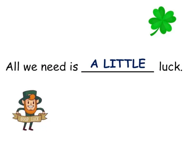 All we need is __________ luck. A LITTLE