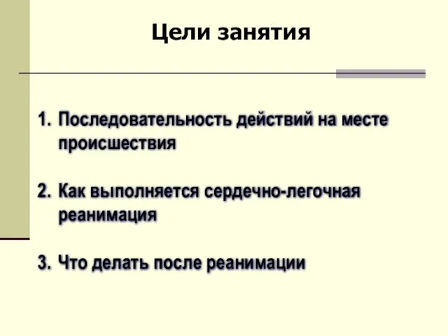 Последовательность действий на месте происшествия Как выполняется сердечно-легочная реанимация Что делать после реанимации Цели занятия