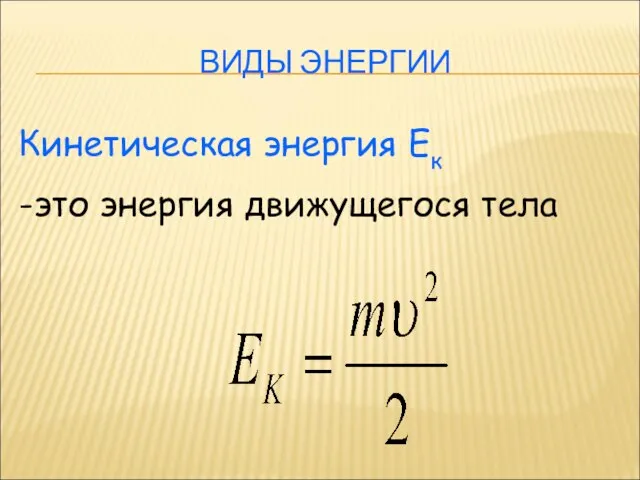 ВИДЫ ЭНЕРГИИ Кинетическая энергия Ек -это энергия движущегося тела