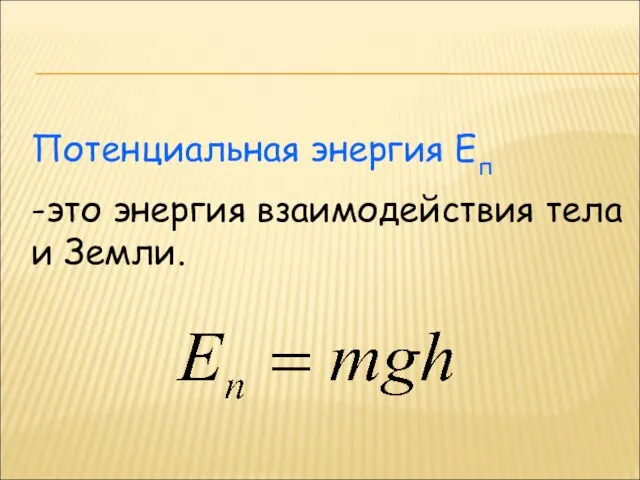 Потенциальная энергия Еп -это энергия взаимодействия тела и Земли.