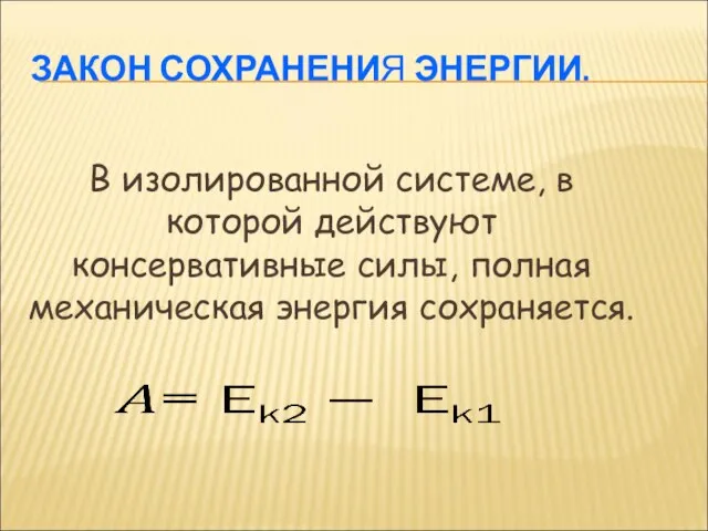 ЗАКОН СОХРАНЕНИЯ ЭНЕРГИИ. В изолированной системе, в которой действуют консервативные силы, полная механическая энергия сохраняется.