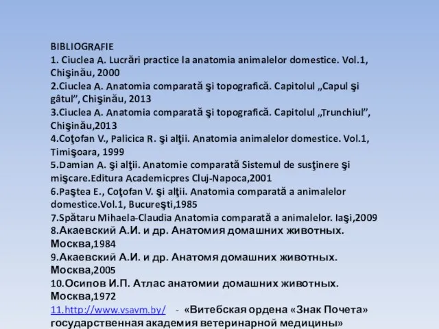 BIBLIOGRAFIE 1. Ciuclea A. Lucrări practice la anatomia animalelor domestice. Vol.1,