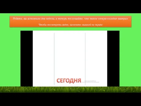 Ребята, вы вспомнили дни недели, а теперь послушайте, что такое «вчера-сегодня-завтра»