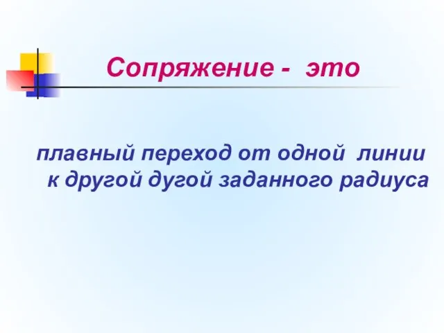 Сопряжение - это плавный переход от одной линии к другой дугой заданного радиуса