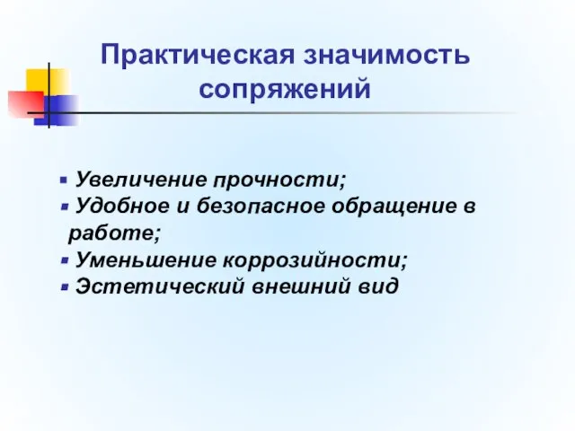 Практическая значимость сопряжений Увеличение прочности; Удобное и безопасное обращение в работе; Уменьшение коррозийности; Эстетический внешний вид